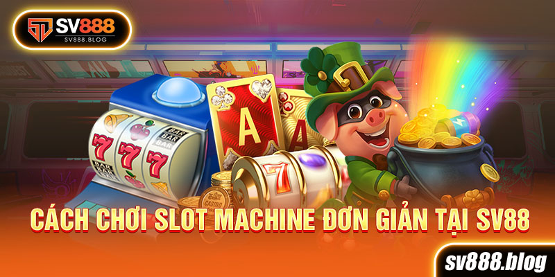 Cách Chơi Slot Machine đơn giản tại Sv88