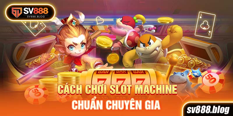 Cách chơi Slot Machine chuẩn chuyên gia