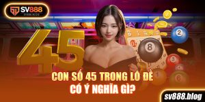 Con số 45 trong lô đề mang ý nghĩa may mắn và thành công