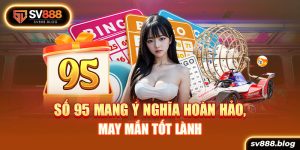 Số 95 mang ý nghĩa hoàn hảo, may mắn tốt lành